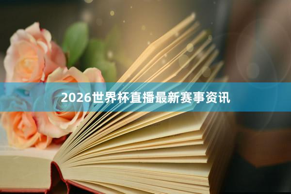 2026世界杯直播最新赛事资讯