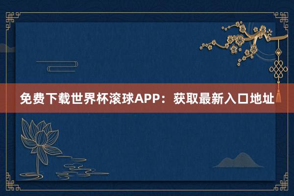 免费下载世界杯滚球APP：获取最新入口地址
