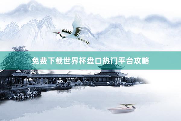 免费下载世界杯盘口热门平台攻略