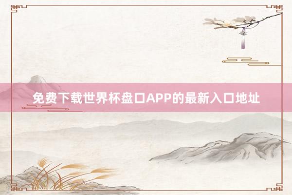 免费下载世界杯盘口APP的最新入口地址